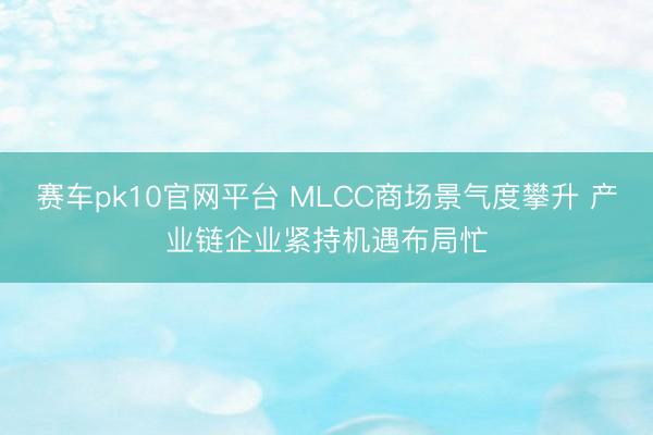 赛车pk10官网平台 MLCC商场景气度攀升 产业链企业紧持机遇布局忙