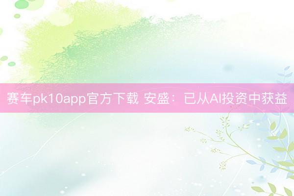 赛车pk10app官方下载 安盛：已从AI投资中获益