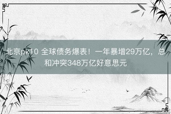北京pk10 全球债务爆表！一年暴增29万亿，总和冲突348万亿好意思元